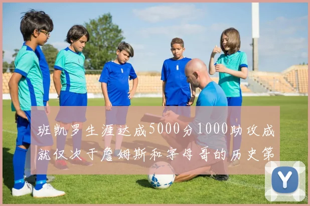 班凯罗生涯达成5000分1000助攻成就仅次于詹姆斯和字母哥的历史第三年轻球员
