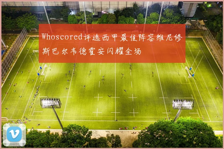 Whoscored评选西甲最佳阵容维尼修斯巴尔韦德霍安闪耀全场