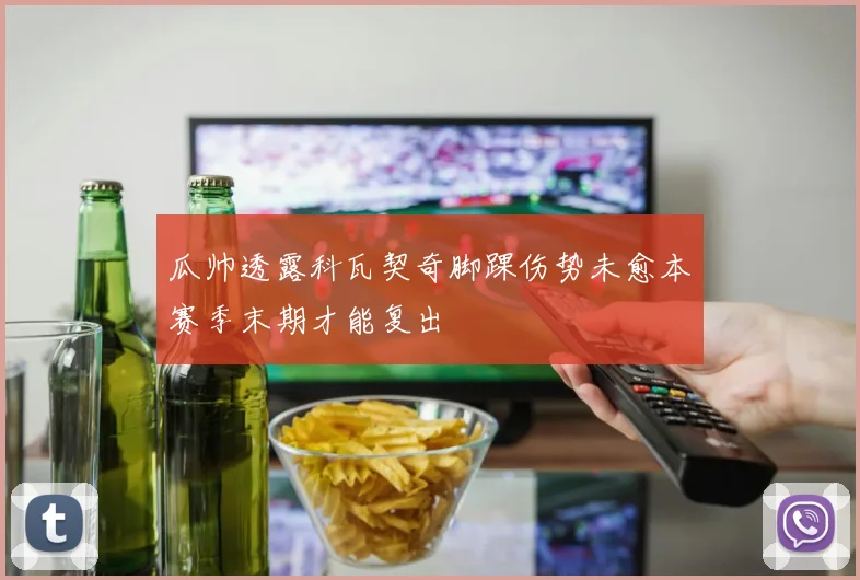 瓜帅透露科瓦契奇脚踝伤势未愈本赛季末期才能复出