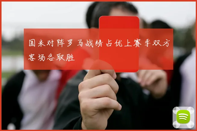 国米对阵罗马战绩占优上赛季双方客场各取胜