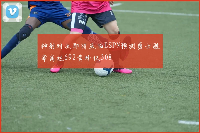 神射对决即将来临ESPN预测勇士胜率高达692黄蜂仅308