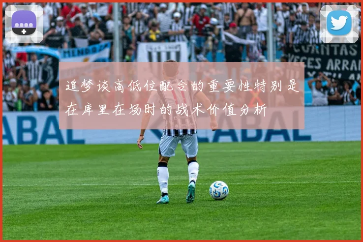 追梦谈高低位配合的重要性特别是在库里在场时的战术价值分析