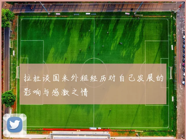 拉杜谈国米外租经历对自己发展的影响与感激之情
